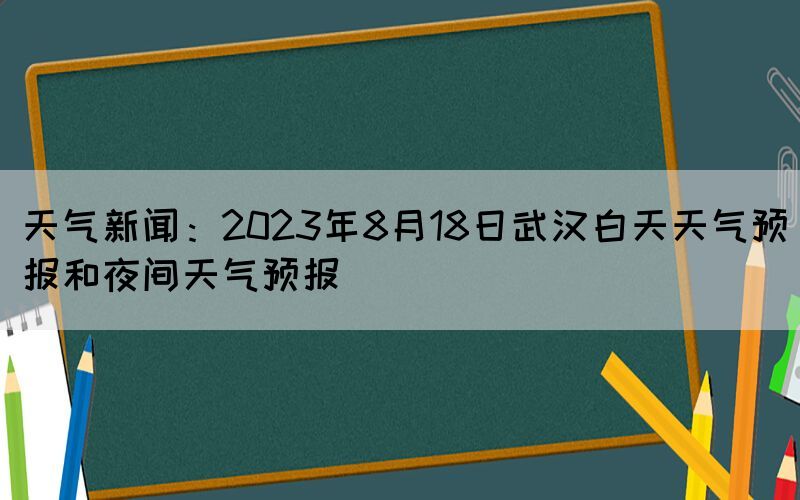 天气新闻：2023年8月18日武汉白天天气预报和夜间天气预报