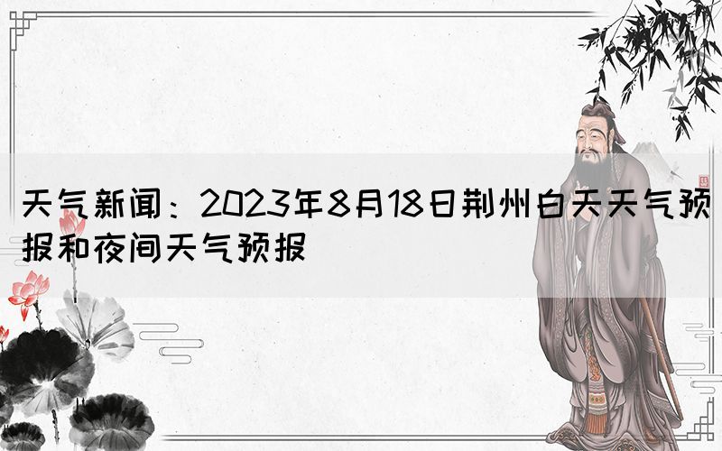 天气新闻：2023年8月18日荆州白天天气预报和夜间天气预报