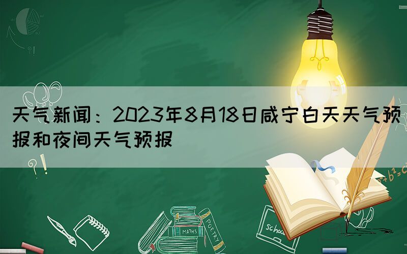 天气新闻：2023年8月18日咸宁白天天气预报和夜间天气预报