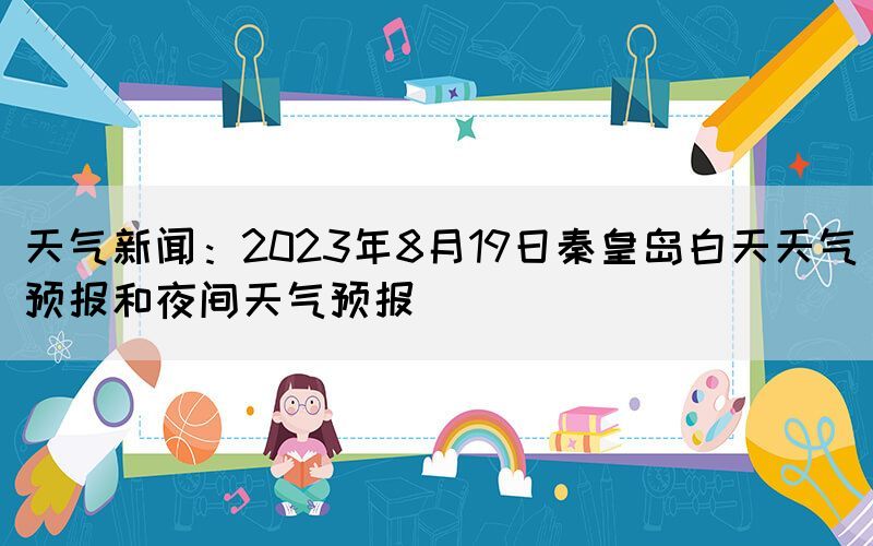 天气新闻：2023年8月19日秦皇岛白天天气预报和夜间天气预报