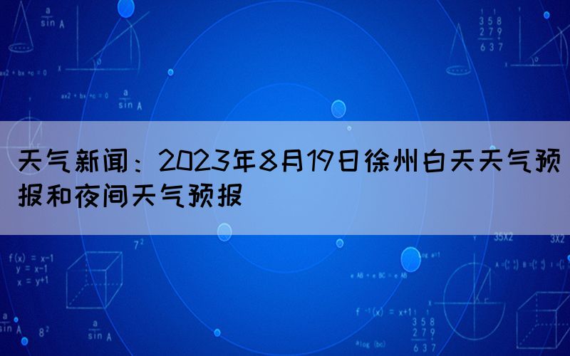 天气新闻：2023年8月19日徐州白天天气预报和夜间天气预报